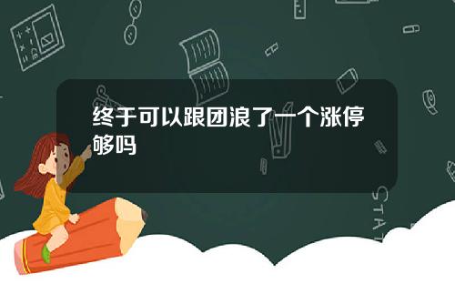 终于可以跟团浪了一个涨停够吗