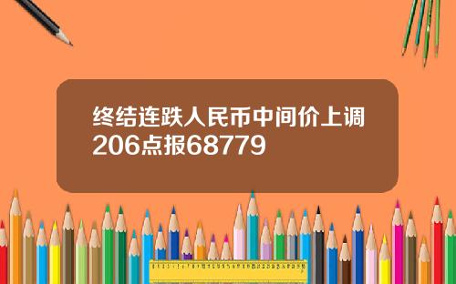 终结连跌人民币中间价上调206点报68779
