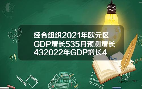 经合组织2021年欧元区GDP增长535月预测增长432022年GDP增长465月预测增长44
