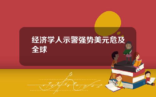 经济学人示警强势美元危及全球