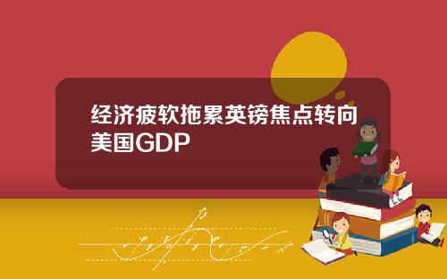 经济疲软拖累英镑焦点转向美国GDP