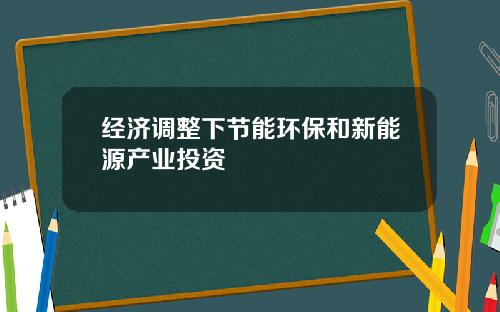 经济调整下节能环保和新能源产业投资