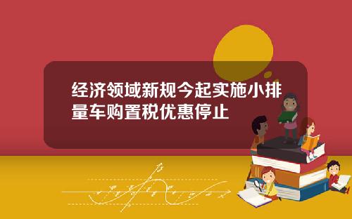 经济领域新规今起实施小排量车购置税优惠停止