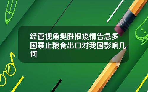经管视角樊胜根疫情告急多国禁止粮食出口对我国影响几何