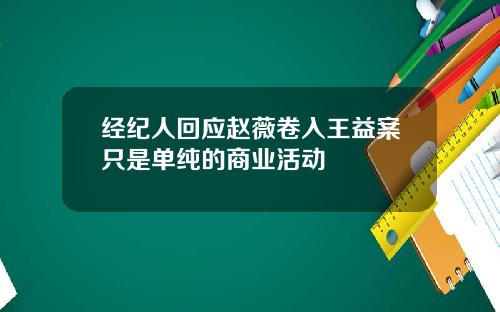 经纪人回应赵薇卷入王益案只是单纯的商业活动