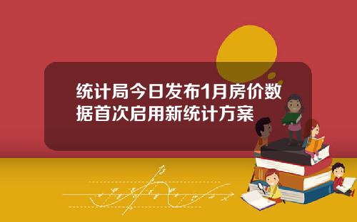 统计局今日发布1月房价数据首次启用新统计方案