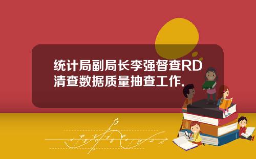 统计局副局长李强督查RD清查数据质量抽查工作.