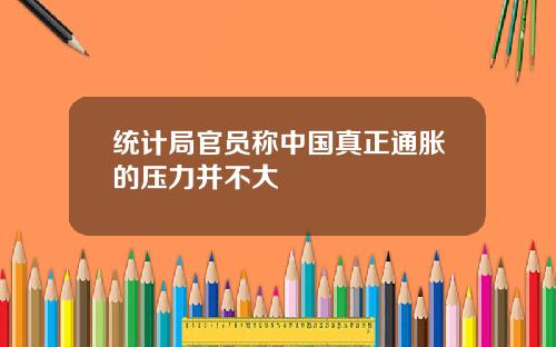 统计局官员称中国真正通胀的压力并不大