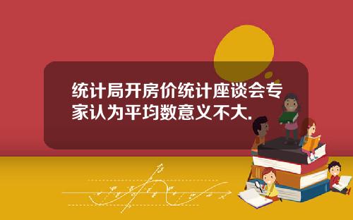 统计局开房价统计座谈会专家认为平均数意义不大.