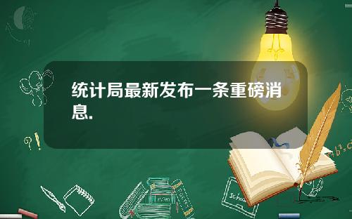 统计局最新发布一条重磅消息.