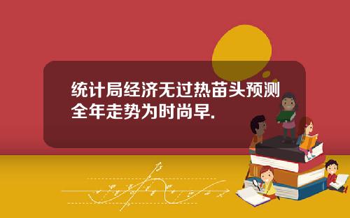 统计局经济无过热苗头预测全年走势为时尚早.