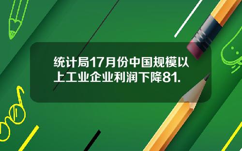 统计局17月份中国规模以上工业企业利润下降81.