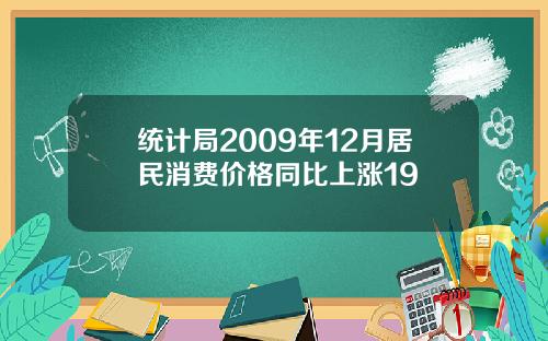 统计局2009年12月居民消费价格同比上涨19