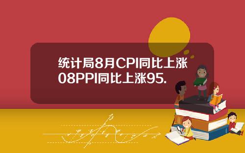 统计局8月CPI同比上涨08PPI同比上涨95.
