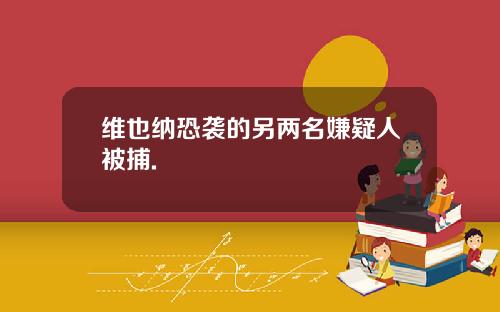 维也纳恐袭的另两名嫌疑人被捕.
