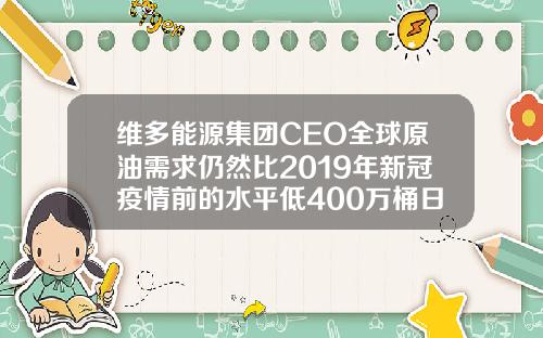 维多能源集团CEO全球原油需求仍然比2019年新冠疫情前的水平低400万桶日.