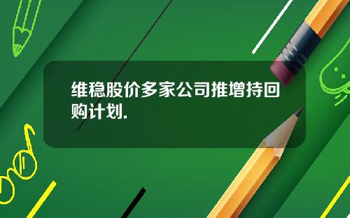 维稳股价多家公司推增持回购计划.