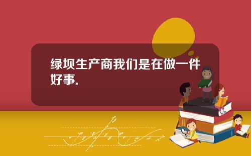 绿坝生产商我们是在做一件好事.