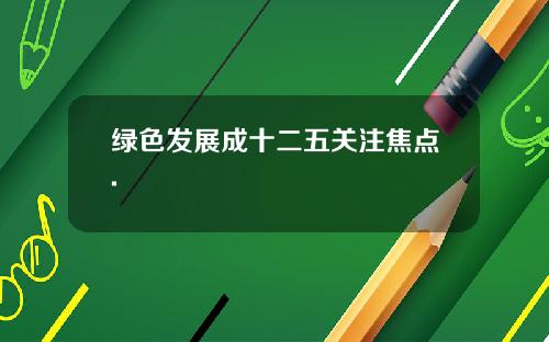 绿色发展成十二五关注焦点.