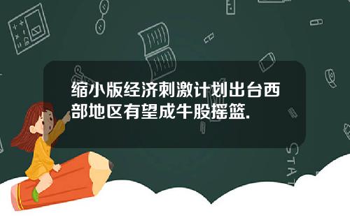 缩小版经济刺激计划出台西部地区有望成牛股摇篮.