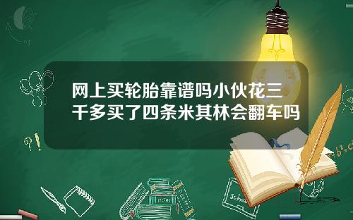 网上买轮胎靠谱吗小伙花三千多买了四条米其林会翻车吗