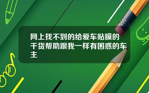 网上找不到的给爱车贴膜的干货帮助跟我一样有困惑的车主