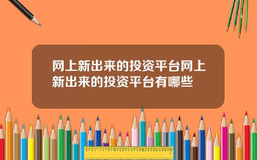 网上新出来的投资平台网上新出来的投资平台有哪些