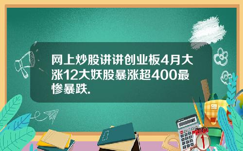 网上炒股讲讲创业板4月大涨12大妖股暴涨超400最惨暴跌.