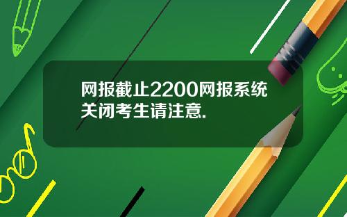 网报截止2200网报系统关闭考生请注意.