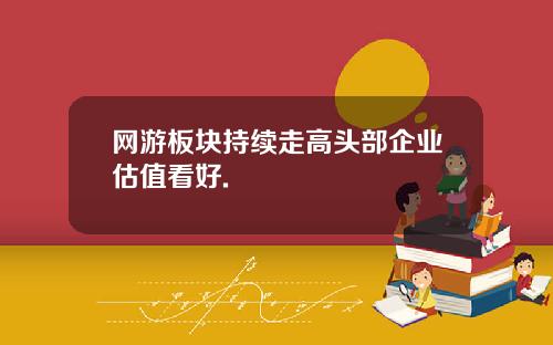 网游板块持续走高头部企业估值看好.