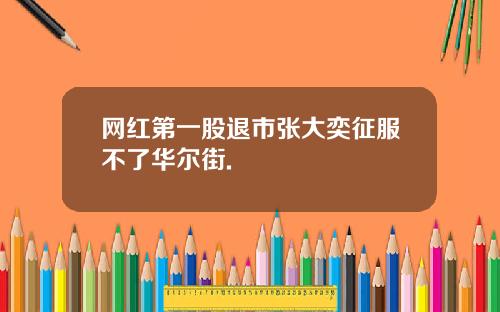 网红第一股退市张大奕征服不了华尔街.