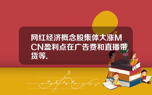 网红经济概念股集体大涨MCN盈利点在广告费和直播带货等.