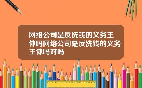 网络公司是反洗钱的义务主体吗网络公司是反洗钱的义务主体吗对吗