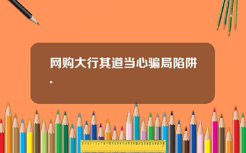 网购大行其道当心骗局陷阱.