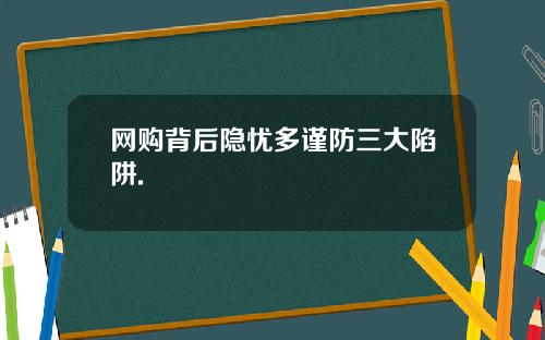 网购背后隐忧多谨防三大陷阱.