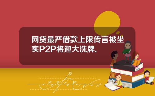 网贷最严借款上限传言被坐实P2P将迎大洗牌.