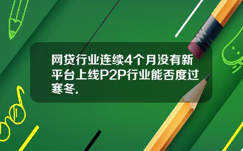 网贷行业连续4个月没有新平台上线P2P行业能否度过寒冬.