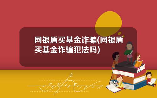 网银盾买基金诈骗(网银盾买基金诈骗犯法吗)