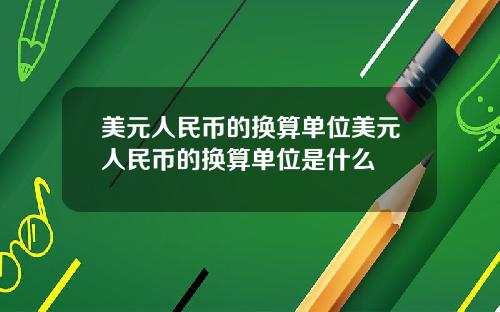 美元人民币的换算单位美元人民币的换算单位是什么