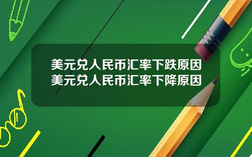 美元兑人民币汇率下跌原因美元兑人民币汇率下降原因