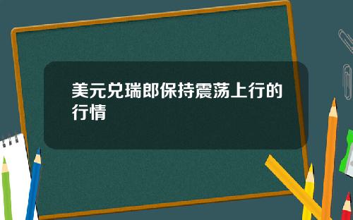 美元兑瑞郎保持震荡上行的行情