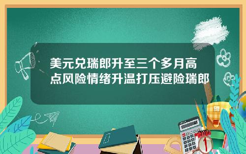 美元兑瑞郎升至三个多月高点风险情绪升温打压避险瑞郎