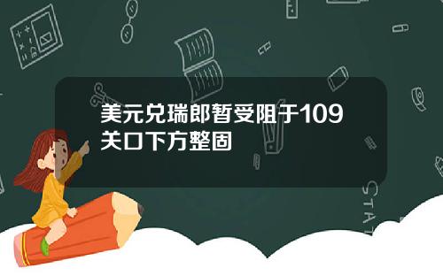 美元兑瑞郎暂受阻于109关口下方整固