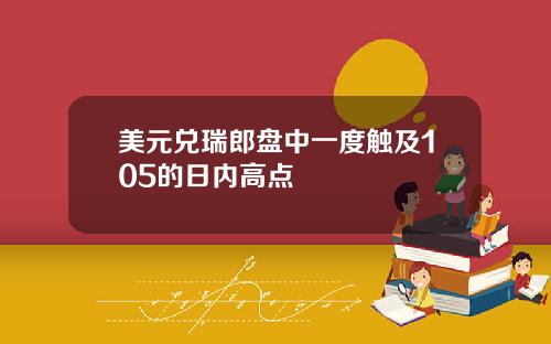 美元兑瑞郎盘中一度触及105的日内高点