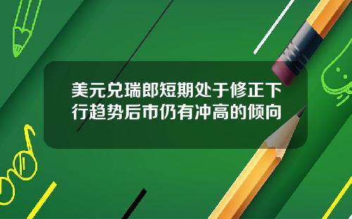 美元兑瑞郎短期处于修正下行趋势后市仍有冲高的倾向