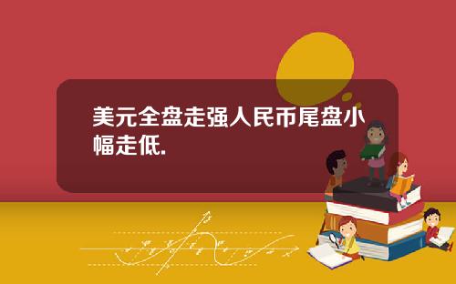 美元全盘走强人民币尾盘小幅走低.