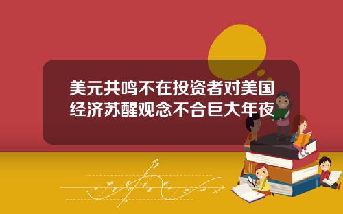 美元共鸣不在投资者对美国经济苏醒观念不合巨大年夜