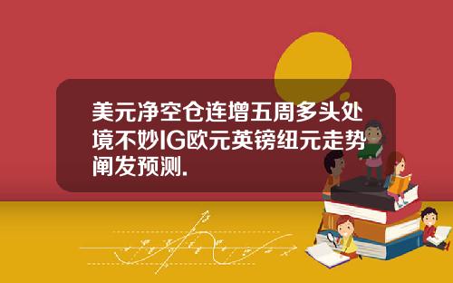 美元净空仓连增五周多头处境不妙IG欧元英镑纽元走势阐发预测.