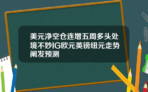 美元净空仓连增五周多头处境不妙IG欧元英镑纽元走势阐发预测