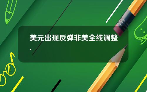美元出现反弹非美全线调整.